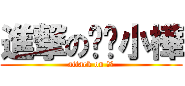 進撃の髒髒小樺 (attack on ??)