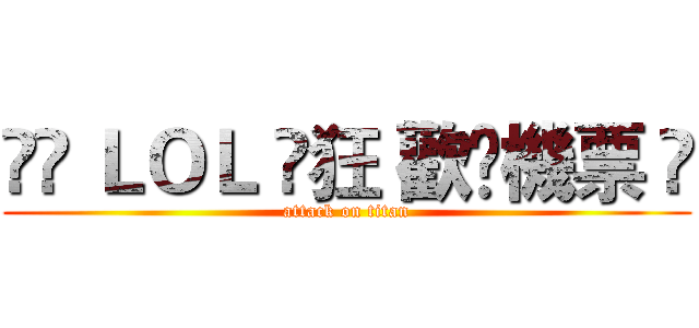 ∘✿ ＬＯＬ ☾狂 歡☽機票 ⋈ (attack on titan)