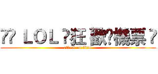 ∘✿ ＬＯＬ ☾狂 歡☽機票 ⋈ (attack on titan)