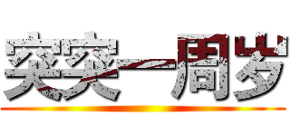 突突一周岁 ()