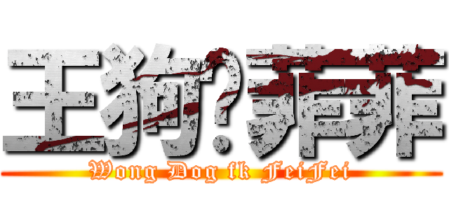 王狗屌菲菲 (Wong Dog fk FeiFei)