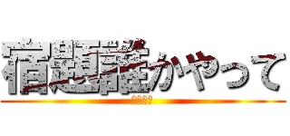 宿題誰かやって (絶対絶命)