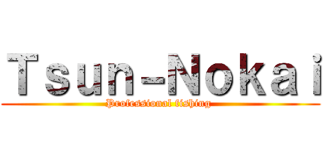 Ｔｓｕｎ－Ｎｏｋａｉ (Professional fishing )