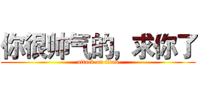 你很帅气的，求你了 (attack on titan)