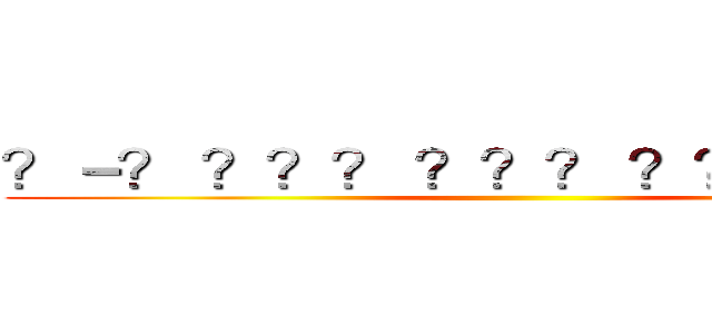 ？－？ ？？？ ？？？ ？？？ ？？？ ()