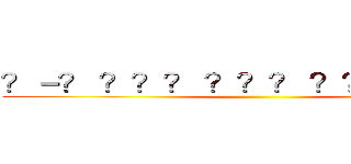 ？－？ ？？？ ？？？ ？？？ ？？？ ()