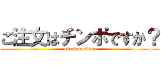 ご注文はチンポですか？ (attack on titan)