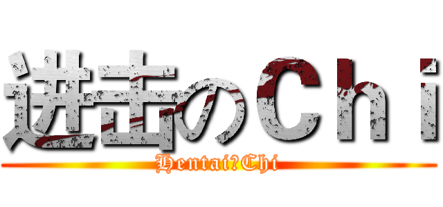 进击のＣｈｉ (Hentai丶Chi)