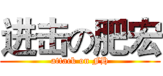 进击の肥宏 (attack on FH)