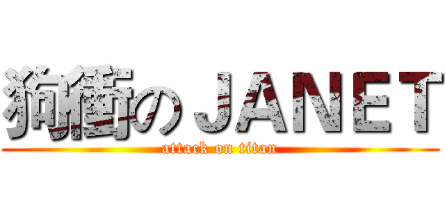 狗衝のＪＡＮＥＴ (attack on titan)