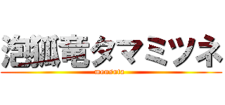 泡狐竜タマミツネ (monsuta )