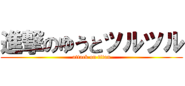 進撃のゆうとツルツル (attack on titan)