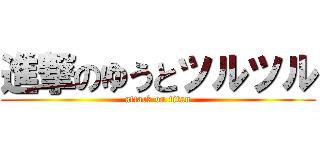 進撃のゆうとツルツル (attack on titan)