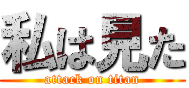 私は見た (attack on titan)
