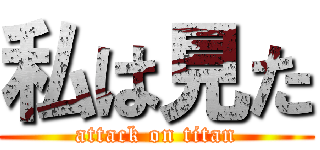 私は見た (attack on titan)