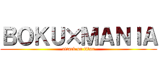 ＢＯＫＵ×ＭＡＮＩＡ (attack on titan)