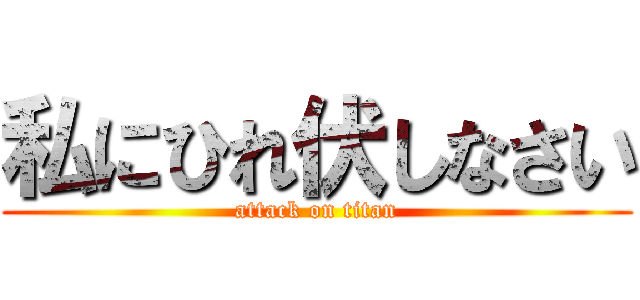 私にひれ伏しなさい (attack on titan)