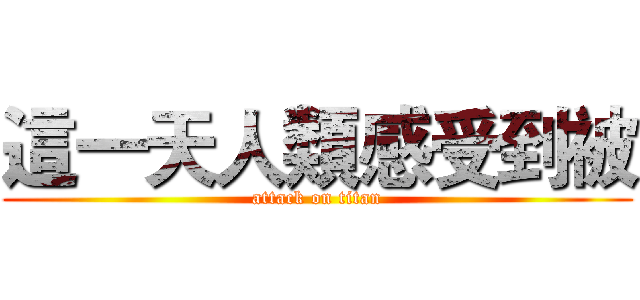 這一天人類感受到被 (attack on titan)