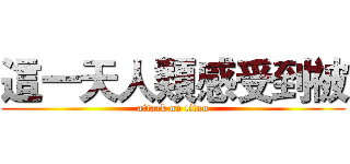 這一天人類感受到被 (attack on titan)