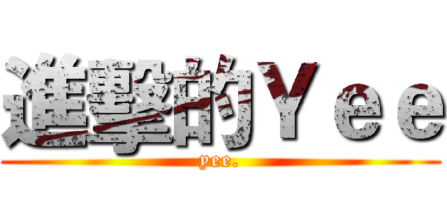 進擊的Ｙｅｅ (yee.)