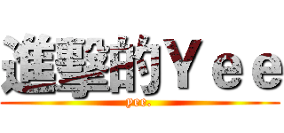 進擊的Ｙｅｅ (yee.)