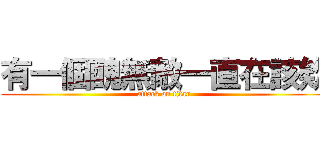 有一個醜無敵一直在該欸 (attack on titan)