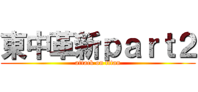 東中革新ｐａｒｔ２ (attack on titan)