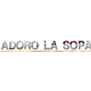 ＡＤＯＲＯ ＬＡ ＳＯＰＡ (by MarUu)