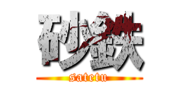 砂鉄 (satetu)