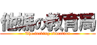 他媽の教育局 (The fucking education)