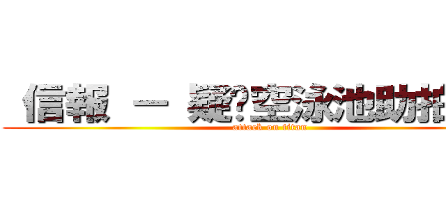  信報 － 疑丟空泳池助拍板建 (attack on titan)