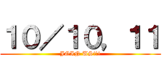 １０／１０，１１ (JOIN US!!!)
