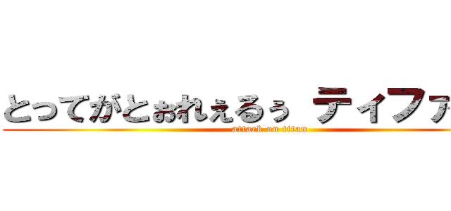 とってがとぉれぇるぅ ティファぁるぅ (attack on titan)