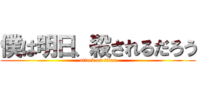 僕は明日、殺されるだろう (attack on titan)