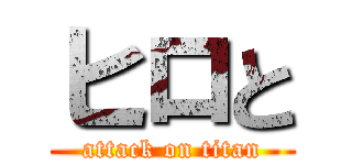 ヒロと (attack on titan)