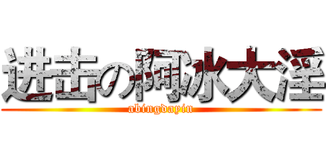 进击の阿冰大淫 (abingdayin)