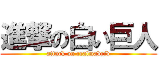 進撃の白い巨人 (attack on realmadrid)
