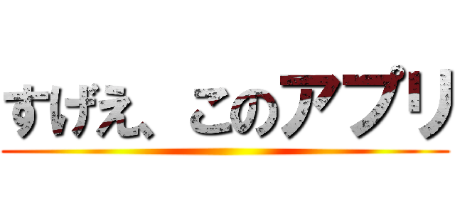 すげえ、このアプリ ()