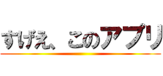 すげえ、このアプリ ()
