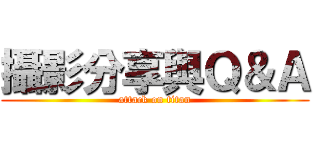 攝影分享與Ｑ＆Ａ (attack on titan)