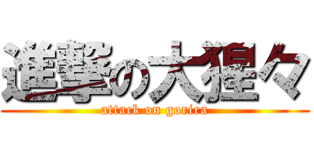 進撃の大猩々 (attack on gorira)