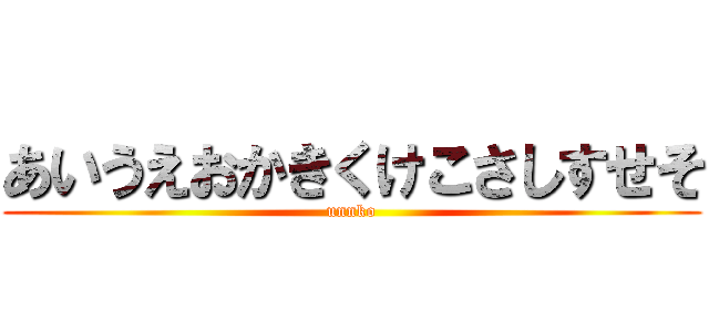 あいうえおかきくけこさしすせそ (unnko)