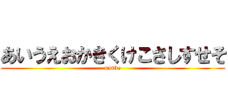 あいうえおかきくけこさしすせそ (unnko)