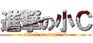 進撃の小Ｃ (attack on samll-C)