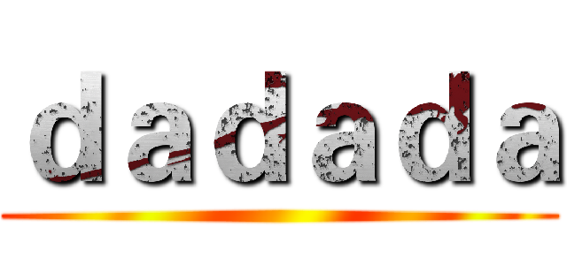 ｄａｄａｄａ ()