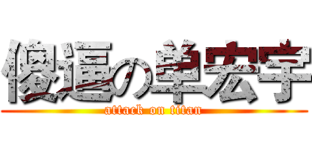 傻逼の单宏宇 (attack on titan)