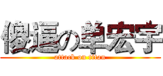 傻逼の单宏宇 (attack on titan)