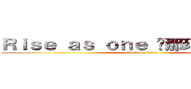 Ｒｉｓｅ ａｓ ｏｎｅ 〜那珂中を一つに〜 (attack on titan)