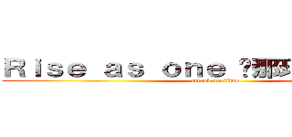 Ｒｉｓｅ ａｓ ｏｎｅ 〜那珂中を一つに〜 (attack on titan)