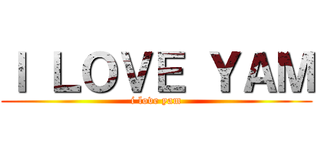 Ｉ ＬＯＶＥ ＹＡＭ (i love yam)